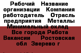 Рабочий › Название организации ­ Компания-работодатель › Отрасль предприятия ­ Металлы › Минимальный оклад ­ 1 - Все города Работа » Вакансии   . Ростовская обл.,Зверево г.